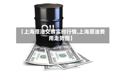 【上海原油交易实时行情,上海原油费用走势图】-第2张图片