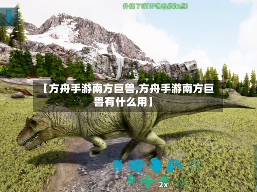 【方舟手游南方巨兽,方舟手游南方巨兽有什么用】-第2张图片