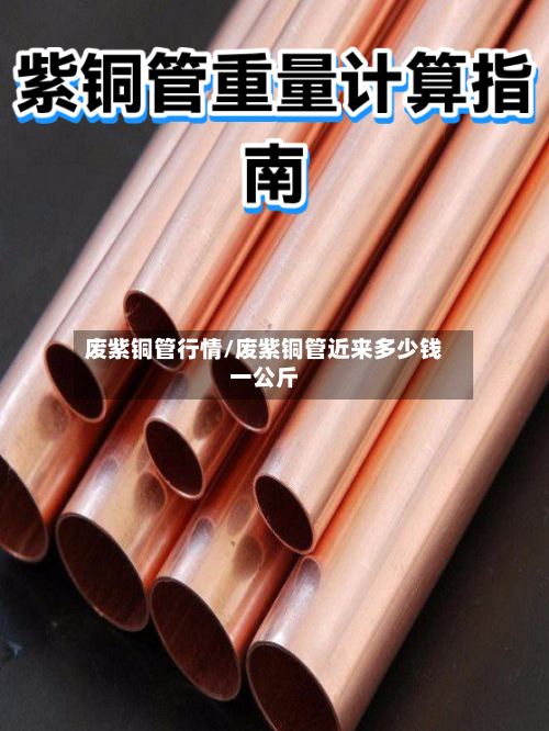 废紫铜管行情/废紫铜管近来多少钱一公斤