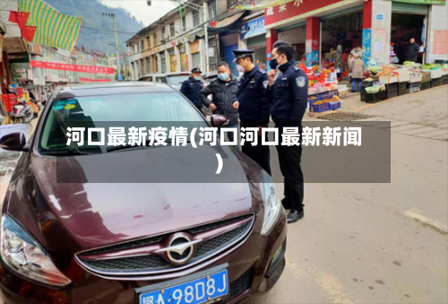 河口最新疫情(河口河口最新新闻)-第2张图片