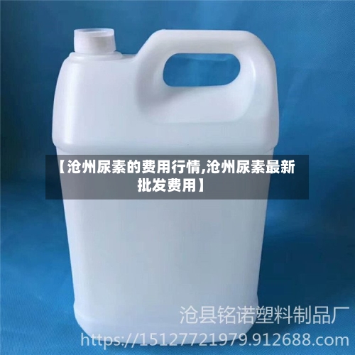 【沧州尿素的费用行情,沧州尿素最新批发费用】-第3张图片