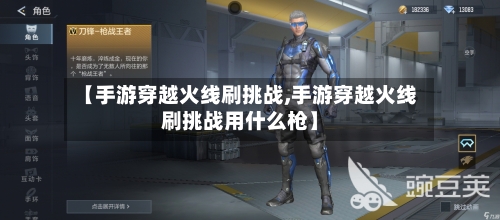 【手游穿越火线刷挑战,手游穿越火线刷挑战用什么枪】-第2张图片