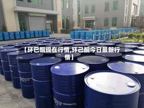 【环已酮现在行情,环己酮今日最新行情】