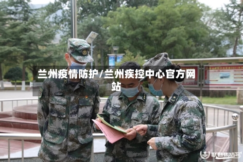 兰州疫情防护/兰州疾控中心官方网站