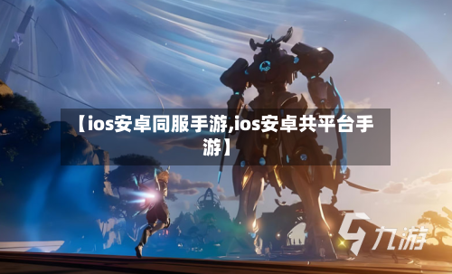 【ios安卓同服手游,ios安卓共平台手游】