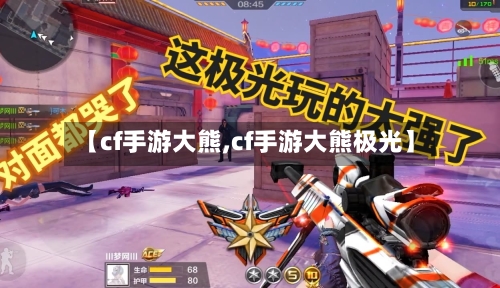 【cf手游大熊,cf手游大熊极光】