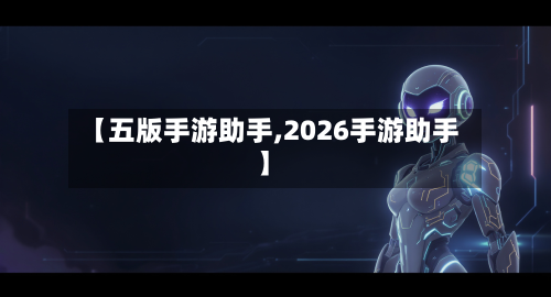 【五版手游助手,2026手游助手】-第2张图片