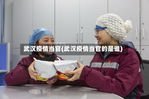 武汉疫情当官(武汉疫情当官的是谁)