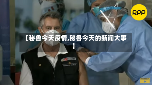 【秘鲁今天疫情,秘鲁今天的新闻大事】-第2张图片