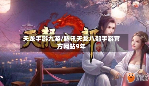 天龙手游九游/腾讯天龙八部手游官方网站9年