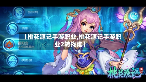 【桃花源记手游职业,桃花源记手游职业2转找谁】-第3张图片
