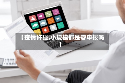 【疫情许强,小规模都是零申报吗】-第3张图片