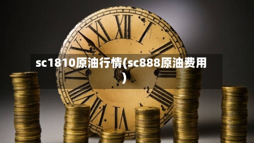 sc1810原油行情(sc888原油费用)-第2张图片