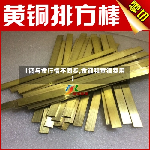 【铜与金行情不同步,金铜和黄铜费用】-第2张图片