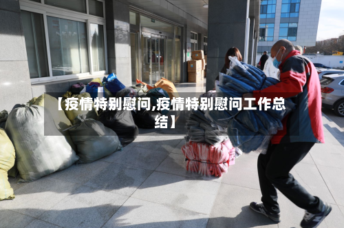 【疫情特别慰问,疫情特别慰问工作总结】
