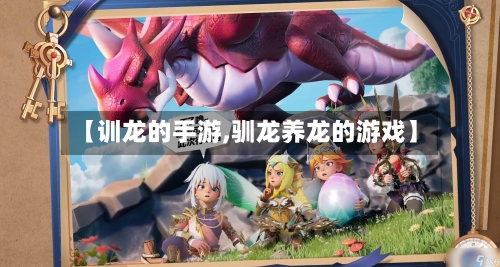 【训龙的手游,驯龙养龙的游戏】-第2张图片
