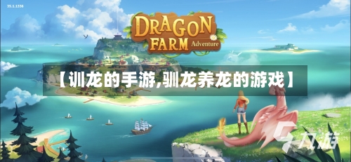 【训龙的手游,驯龙养龙的游戏】