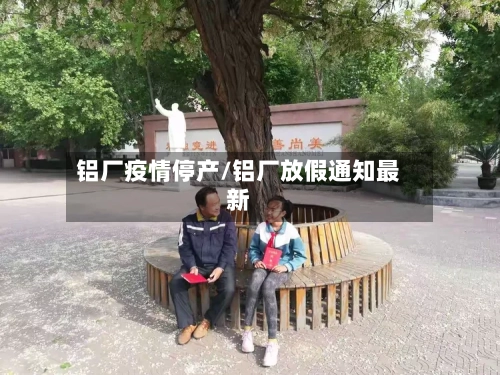 铝厂疫情停产/铝厂放假通知最新-第2张图片