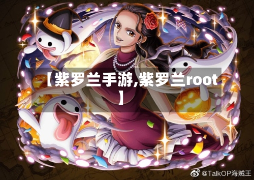 【紫罗兰手游,紫罗兰root】-第2张图片