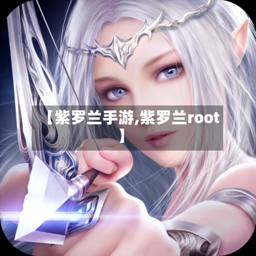 【紫罗兰手游,紫罗兰root】