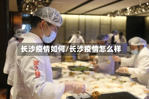 长沙疫情如何/长沙疫情怎么样