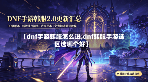 【dnf手游韩服怎么进,dnf韩服手游选区选哪个好】