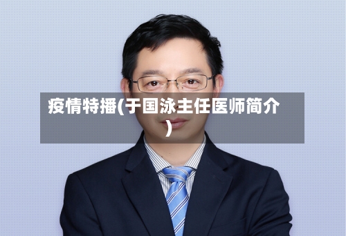 疫情特播(于国泳主任医师简介)-第2张图片