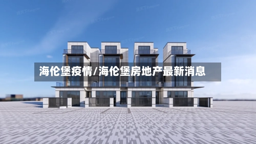 海伦堡疫情/海伦堡房地产最新消息-第3张图片