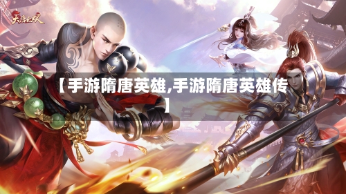【手游隋唐英雄,手游隋唐英雄传】