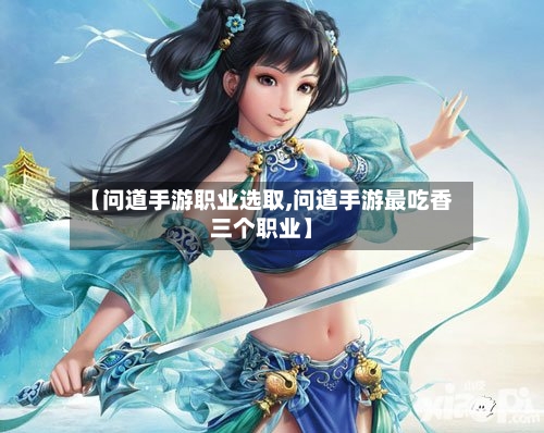 【问道手游职业选取,问道手游最吃香三个职业】