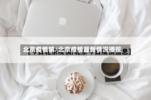 北京疫情嘛/北京疫情最新情况播报-第2张图片